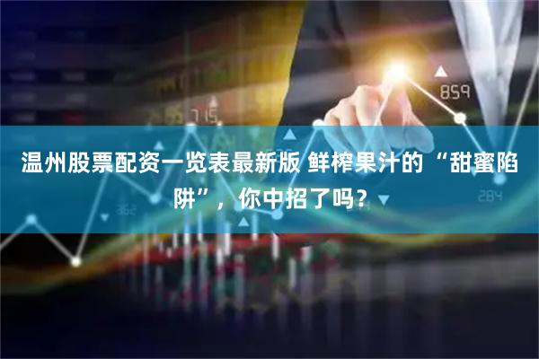 温州股票配资一览表最新版 鲜榨果汁的 “甜蜜陷阱”，你中招了吗？