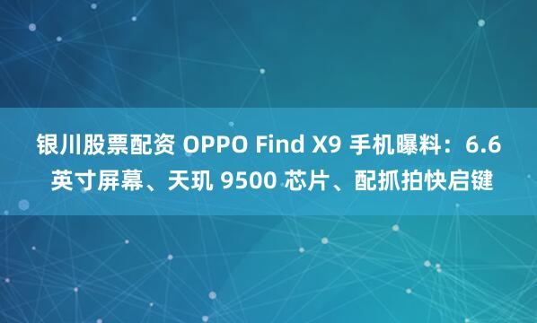 银川股票配资 OPPO Find X9 手机曝料：6.6 英寸屏幕、天玑 9500 芯片、配抓拍快启键