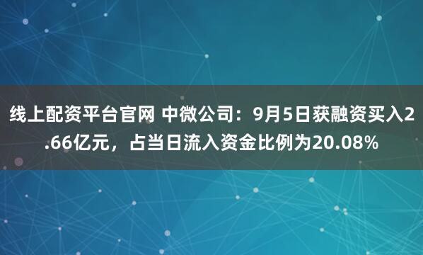 线上配资平台官网 中微公司：9月5日获融资买入2.66亿元，占当日流入资金比例为20.08%