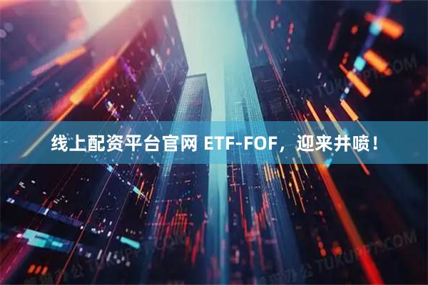 线上配资平台官网 ETF-FOF，迎来井喷！