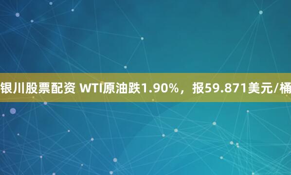 银川股票配资 WTI原油跌1.90%，报59.871美元/桶