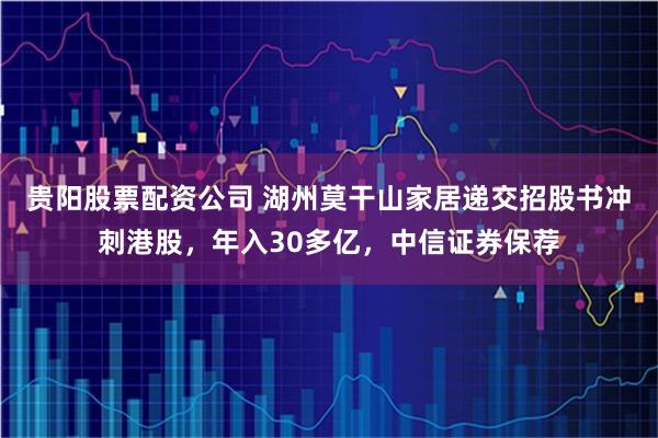 贵阳股票配资公司 湖州莫干山家居递交招股书冲刺港股，年入30多亿，中信证券保荐