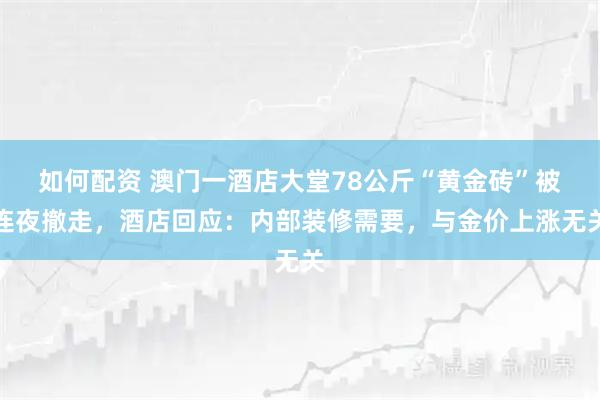 如何配资 澳门一酒店大堂78公斤“黄金砖”被连夜撤走，酒店回应：内部装修需要，与金价上涨无关